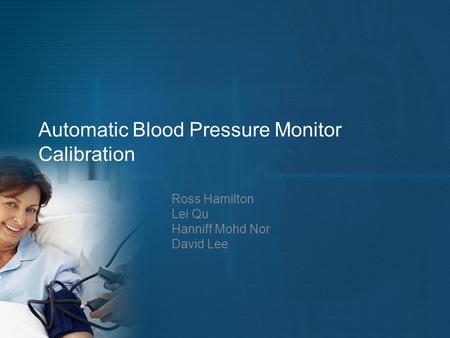 Automatic Blood Pressure Monitor Calibration Ross Hamilton Lei Qu Hanniff Mohd Nor David Lee.