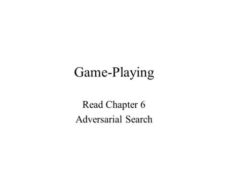 Game-Playing Read Chapter 6 Adversarial Search. State-Space Model Modified States the same Operators depend on whose turn Goal: As before: win or win.