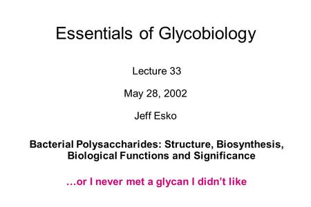 Essentials of Glycobiology Lecture 33 May 28, 2002 Jeff Esko Bacterial Polysaccharides: Structure, Biosynthesis, Biological Functions and Significance.