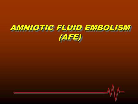 AMNIOTIC FLUID EMBOLISM (AFE)