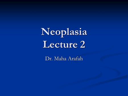 Neoplasia Lecture 2 Dr. Maha Arafah.