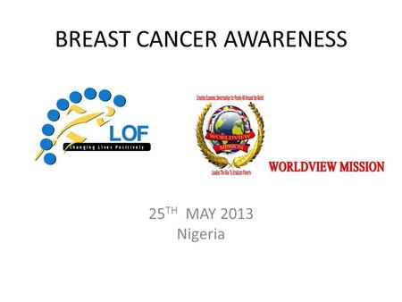 BREAST CANCER AWARENESS 25 TH MAY 2013 Nigeria. Theme: “Time For Action To End Ignorance About Breast Cancer” Breast Cancer is a disease caused by abnormal.