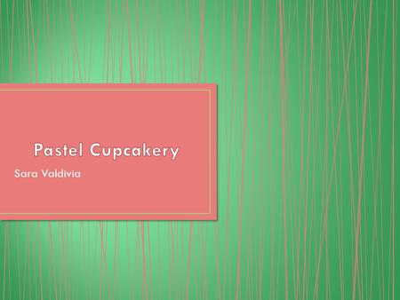 Sara Valdivia. Pastel Cupcakery will be a cupcake shop with only the best and cutest cupcakes ever created for every type of person. Our main goal is.