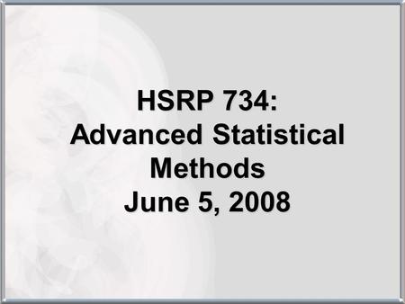 HSRP 734: Advanced Statistical Methods June 5, 2008