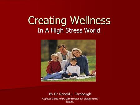 Creating Wellness In A High Stress World By Dr. Ronald J. Farabaugh A special thanks to Dr. Gary Brodeur for designing this lecture.