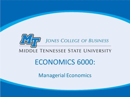 ECONOMICS 6000: Managerial Economics. Important Information E-mail Communication- Use mtmail, or D2L in all communications. Use of cellphones or other.