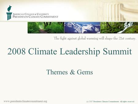 Www.presidentsclimatecommitment.org (c) 2007 Presidents Climate Commitment. All rights reserved. 2008 Climate Leadership Summit Themes & Gems.