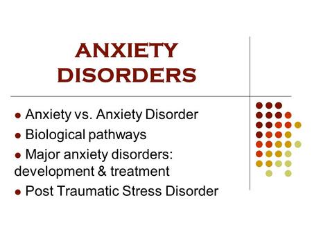 ANXIETY DISORDERS Anxiety vs. Anxiety Disorder Biological pathways Major anxiety disorders: development & treatment Post Traumatic Stress Disorder.