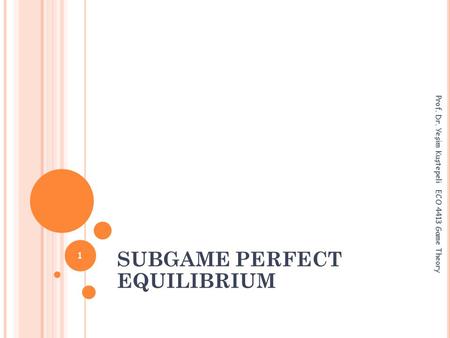 SUBGAME PERFECT EQUILIBRIUM Prof. Dr. Yeşim Kuştepeli ECO 4413 Game Theory 1.