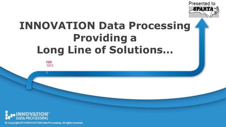 1 © Copyright 2015 All rights reserved. INNOVATION Data Processing Providing a Long Line of Solutions… Presented to © Copyright 2015 INNOVATION Data Processing.