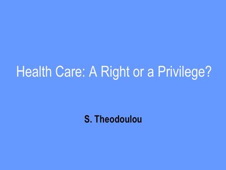 Health Care: A Right or a Privilege? S. Theodoulou.