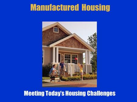 Manufactured Housing Meeting Today’s Housing Challenges.