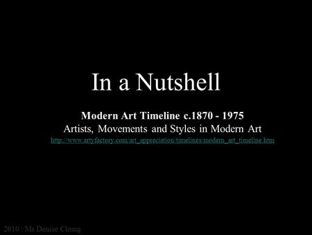 In a Nutshell Modern Art Timeline c.1870 - 1975 Artists, Movements and Styles in Modern Art http://www.artyfactory.com/art_appreciation/timelines/modern_art_timeline.htm.