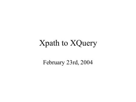 Xpath to XQuery February 23rd, 2004. Other Stuff HW 3 is out. Instructions for Phase 3 are out. Today: finish Xpath, start and finish Xquery. From Wednesday: