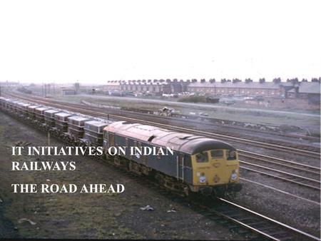 IT INITIATIVES ON INDIAN RAILWAYS THE ROAD AHEAD.