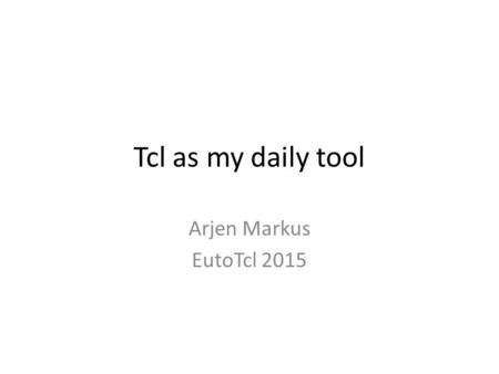 Tcl as my daily tool Arjen Markus EutoTcl 2015.