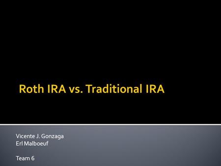 Vicente J. Gonzaga Erl Malboeuf Team 6.  What are IRAs?  Roth vs. Traditional  The Scenario  Analyses and Comparisons  Conclusions.