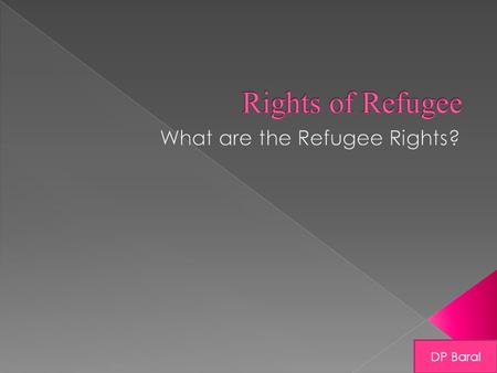 DP Baral.  Refugees are people who have been persecuted or fear they will be persecuted on account of race, religion, nationality, and membership in.