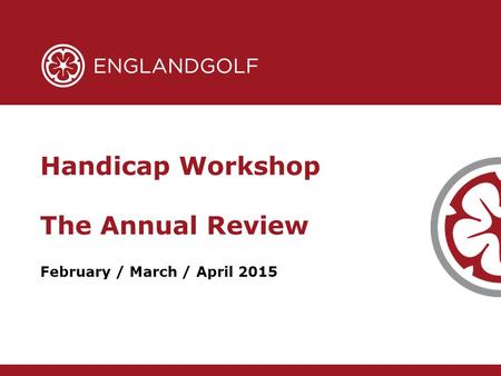 February / March / April 2015 Handicap Workshop The Annual Review.