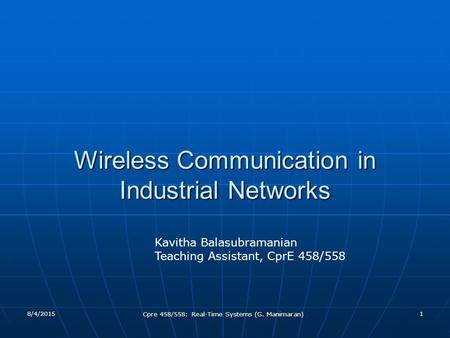 8/4/2015 Cpre 458/558: Real-Time Systems (G. Manimaran) 1 Wireless Communication in Industrial Networks Kavitha Balasubramanian Teaching Assistant, CprE.