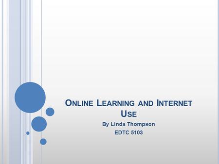 O NLINE L EARNING AND I NTERNET U SE By Linda Thompson EDTC 5103.