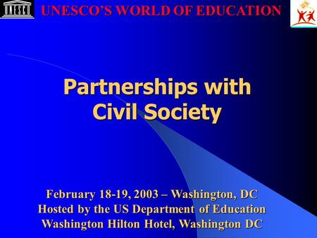 February 18-19, 2003 – Washington, DC Hosted by the US Department of Education Washington Hilton Hotel, Washington DC Partnerships with Civil Society UNESCO’S.