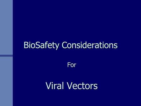 BioSafety Considerations For Viral Vectors. Biosafety Considerations of Viral Vectors n Lifestyles of the Small & Infectious n Terminology of Gene Expression.