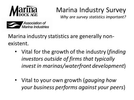 Marina Industry Survey Why are survey statistics important? Marina industry statistics are generally non- existent. Vital for the growth of the industry.