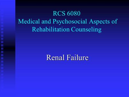 RCS 6080 Medical and Psychosocial Aspects of Rehabilitation Counseling Renal Failure.