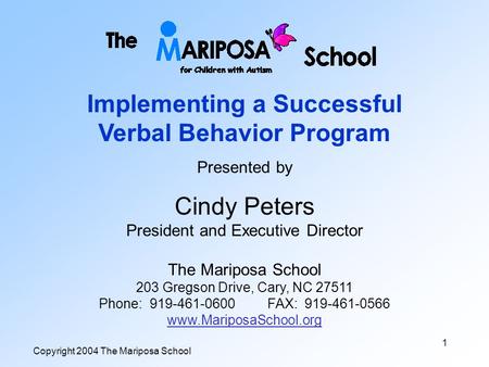 Copyright 2004 The Mariposa School 1 Implementing a Successful Verbal Behavior Program Presented by Cindy Peters President and Executive Director The.