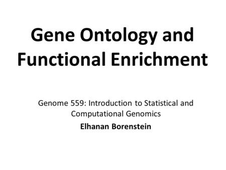 Gene Ontology and Functional Enrichment Genome 559: Introduction to Statistical and Computational Genomics Elhanan Borenstein.