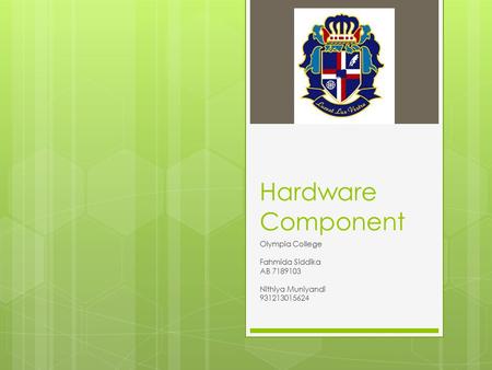 Hardware Component Olympia College Fahmida Siddika AB 7189103 Nithiya Muniyandi 931213015624.