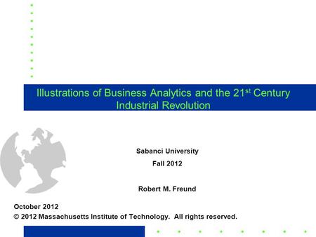 1 Illustrations of Business Analytics and the 21 st Century Industrial Revolution October 2012 © 2012 Massachusetts Institute of Technology. All rights.