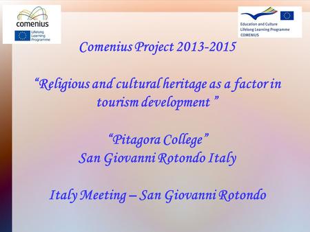 Comenius Project 2013-2015 “Religious and cultural heritage as a factor in tourism development ” “Pitagora College” San Giovanni Rotondo Italy Italy Meeting.