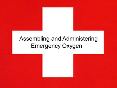 Emergency Oxygen Assembly and Administration By Alexa Keenan Assembling and Administering Emergency Oxygen.