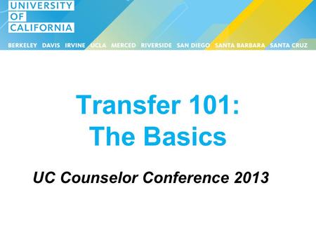 Transfer 101: The Basics UC Counselor Conference 2013.