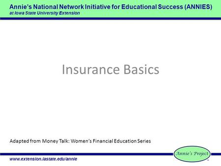 Annie’s National Network Initiative for Educational Success (ANNIES) at Iowa State University Extension www.extension.iastate.edu/annie Insurance Basics.