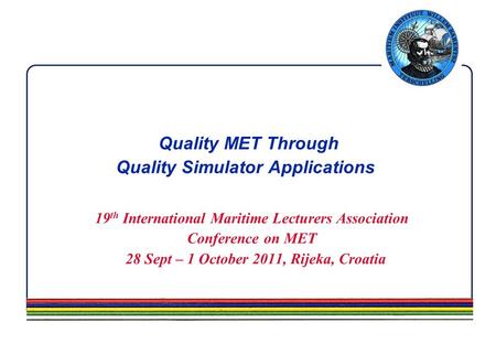 Quality MET Through Quality Simulator Applications 19 th International Maritime Lecturers Association Conference on MET 28 Sept – 1 October 2011, Rijeka,