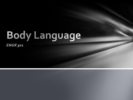 ENGR 301. Head nod – I understand Rolling eyes – I do not believe you Rubbing something – suspicion or rejection Stroking the chin – evaluating, I am.