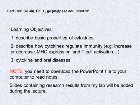 Lecturer: Ge Jin, Ph.D., 3683791 Learning Objectives: 1. describe basic properties of cytokines 2. describe how cytokines regulate immunity.