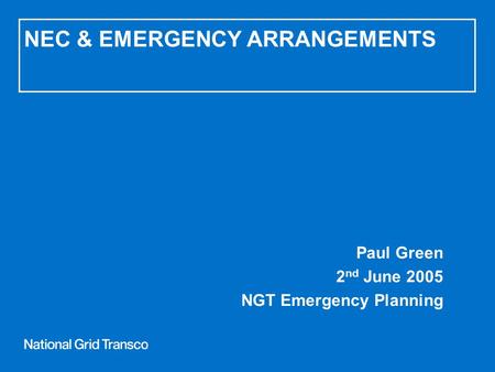 NEC & EMERGENCY ARRANGEMENTS Paul Green 2 nd June 2005 NGT Emergency Planning.