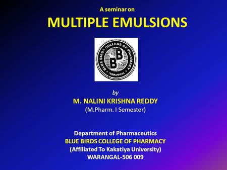 A seminar on MULTIPLE EMULSIONS by M. NALINI KRISHNA REDDY (M.Pharm. I Semester) Department of Pharmaceutics BLUE BIRDS COLLEGE OF PHARMACY (Affiliated.