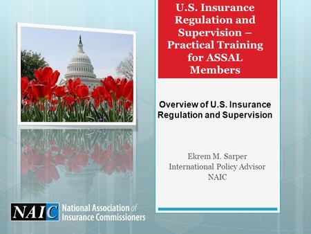 U.S. Insurance Regulation and Supervision – Practical Training for ASSAL Members Ekrem M. Sarper International Policy Advisor NAIC Overview of U.S. Insurance.