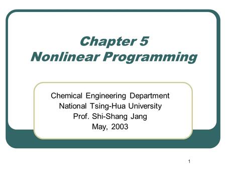 1 Chapter 5 Nonlinear Programming Chemical Engineering Department National Tsing-Hua University Prof. Shi-Shang Jang May, 2003.