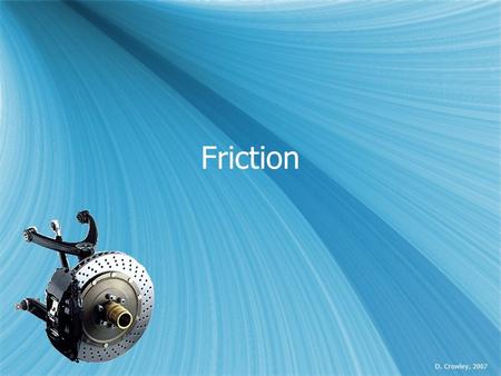 Friction D. Crowley, 2007. Friction  To understand what friction is, and how this affects movement Tuesday, August 04, 2015.