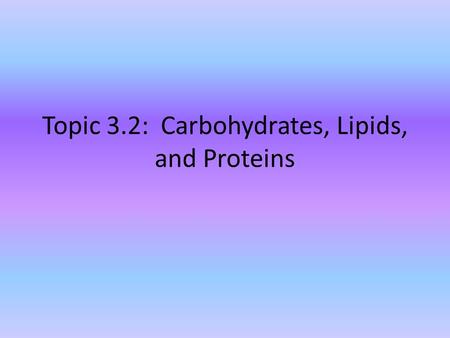 Topic 3.2: Carbohydrates, Lipids, and Proteins