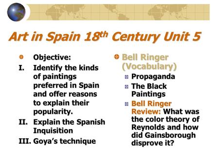 Art in Spain 18 th Century Unit 5 Objective: I.Identify the kinds of paintings preferred in Spain and offer reasons to explain their popularity. II.Explain.