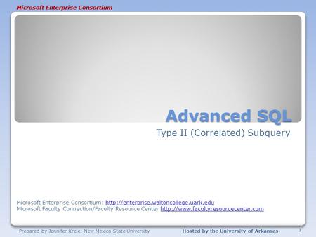 Prepared by Jennifer Kreie, New Mexico State UniversityHosted by the University of Arkansas Microsoft Enterprise Consortium Advanced SQL Type II (Correlated)