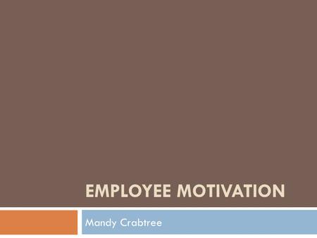 EMPLOYEE MOTIVATION Mandy Crabtree. Basics Of Motivation  “Motivation originates from the Latin word movere, which means to move” (Herrera, 2002, p.