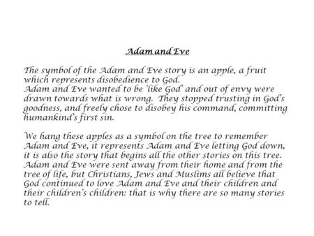 Adam and Eve The symbol of the Adam and Eve story is an apple, a fruit which represents disobedience to God. Adam and Eve wanted to be ‘like God’ and out.